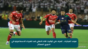 موعد المباراة.. تعرف على توقيت لقاء الأهلي ضد كهرباء الإسماعيلية في الدوري الممتاز